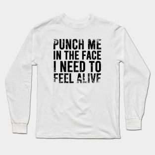 Punch Me In The Face I Need To Feel Alive Long Sleeve T-Shirt